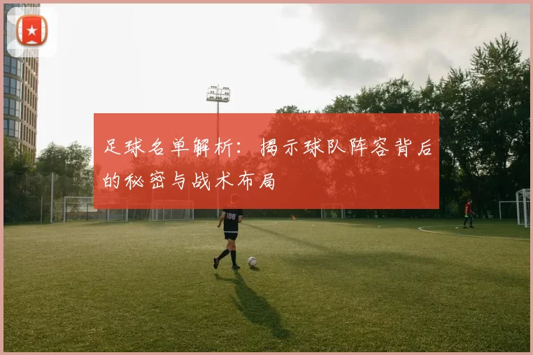 足球名单解析：揭示球队阵容背后的秘密与战术布局