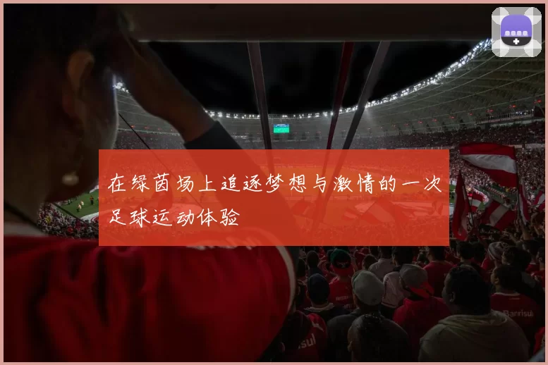 在绿茵场上追逐梦想与激情的一次足球运动体验
