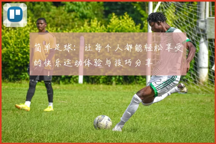简单足球：让每个人都能轻松享受的快乐运动体验与技巧分享