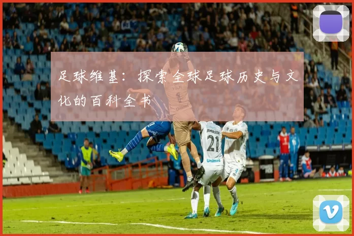 足球维基：探索全球足球历史与文化的百科全书