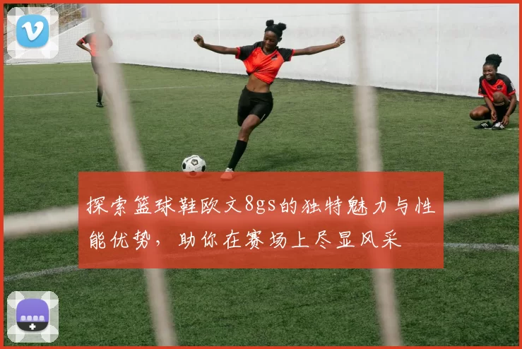 探索篮球鞋欧文8gs的独特魅力与性能优势，助你在赛场上尽显风采