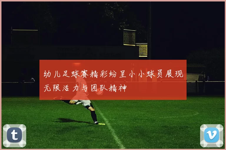 幼儿足球赛精彩纷呈小小球员展现无限活力与团队精神