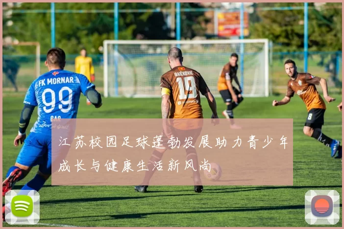 江苏校园足球蓬勃发展助力青少年成长与健康生活新风尚