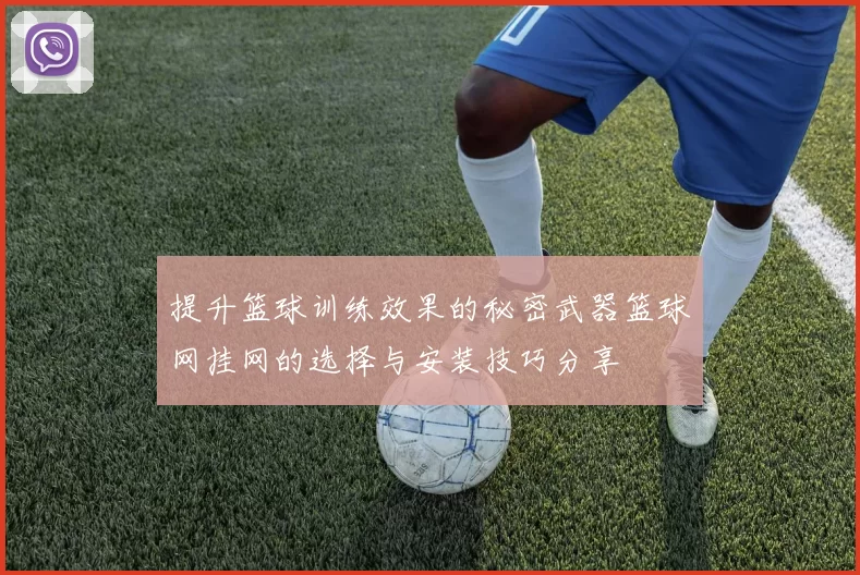 提升篮球训练效果的秘密武器篮球网挂网的选择与安装技巧分享